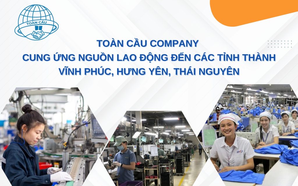 Toàn Cầu Company cung ứng lao động đến các tỉnh thành Vĩnh Phúc, Hưng Yên, Thái Nguyên